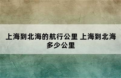 上海到北海的航行公里 上海到北海多少公里